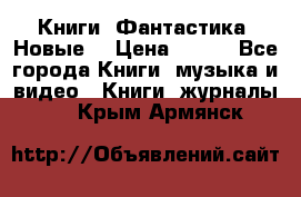 Книги. Фантастика. Новые. › Цена ­ 100 - Все города Книги, музыка и видео » Книги, журналы   . Крым,Армянск